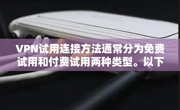 VPN试用连接方法通常分为免费试用和付费试用两种类型。以下是常见的步骤 VPN试用连接方法通常分为免费试用和付费试用两种类型。以下是常见的步骤