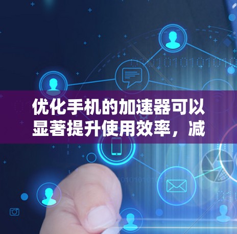 优化手机的加速器可以显著提升使用效率,减少延迟并提升性能。以下是优化加速器的详细步骤 优化手机的加速器可以显著提升使用效率,减少延迟并提升性能。以下是优化加速器的详细步骤