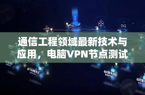 通信工程领域最新技术与应用，电脑<strong>VPN节点</strong>测试