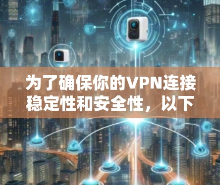 为了确保你的VPN连接稳定性和安全性,以下是一步步的建议 为了确保你的VPN连接稳定性和安全性,以下是一步步的建议