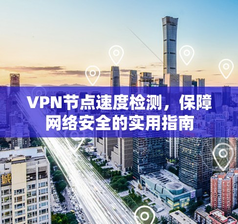 <strong>VPN节点</strong>速度检测，保障网络安全的实用指南