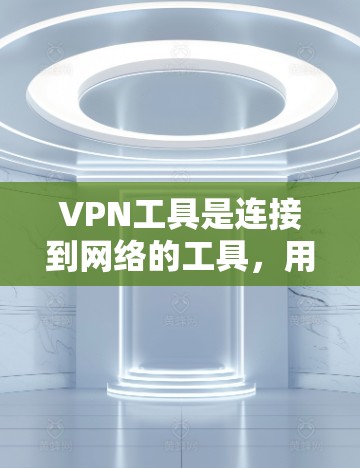 VPN工具是连接到网络的工具，用于保护隐私并访问网络资源。以下是几个免费的VPN工具推荐，包括功能齐全和安全可靠的选项