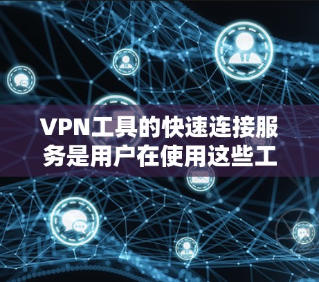 VPN工具的快速连接服务是用户在使用这些工具时非常重要的功能，以下是通过分析不同VPN工具的快速连接功能，总结出的几种主要选择