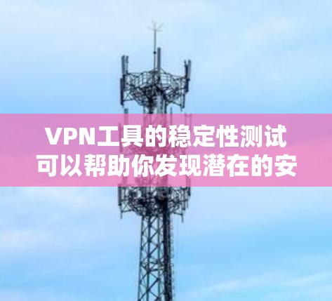VPN工具的稳定性测试可以帮助你发现潜在的安全漏洞和问题,确保你的网络连接稳定且安全。以下是测试VPN工具稳定性的步骤和注意事项 VPN工具的稳定性测试可以帮助你发现潜在的安全漏洞和问题,确保你的网络连接稳定且安全。以下是测试VPN工具稳定性的步骤和注意事项