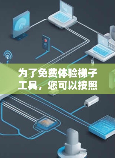 为了免费体验梯子工具，您可以按照以下步骤进行