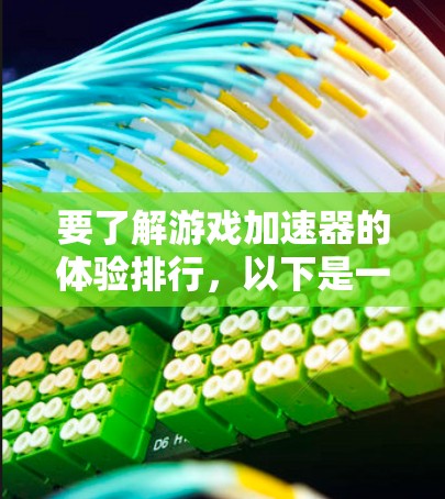 要了解游戏加速器的体验排行,以下是一个有条理的总结和建议 要了解游戏加速器的体验排行,以下是一个有条理的总结和建议