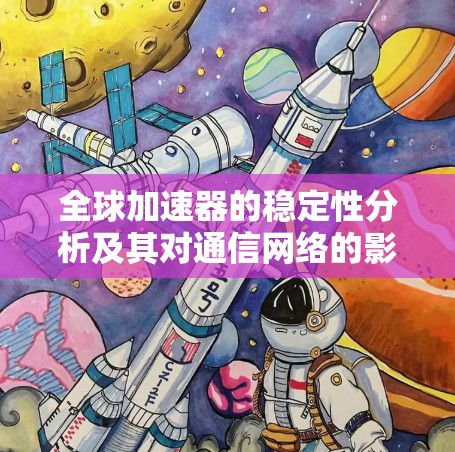 全球加速器的稳定性分析及其对通信网络的影响 全球加速器的稳定性分析及其对通信网络的影响