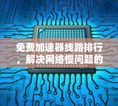 免费加速器线路排行，解决网络慢问题的高效解决方案