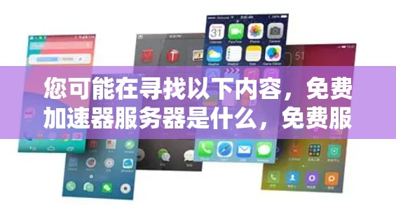 您可能在寻找以下内容，免费加速器服务器是什么，免费服务器如何搭建，免费服务器的好处，以及适合的免费加速器服务器推荐