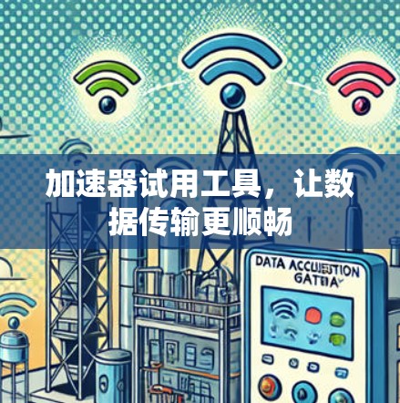 加速器试用工具,让数据传输更顺畅 加速器试用工具,让数据传输更顺畅