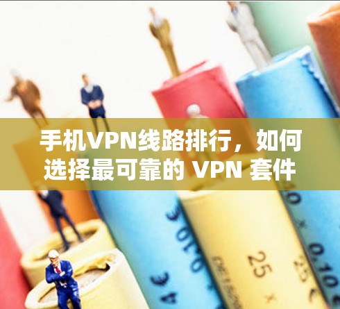 手机VPN线路排行,如何选择最可靠的 VPN 套件 手机VPN线路排行,如何选择最可靠的 VPN 套件