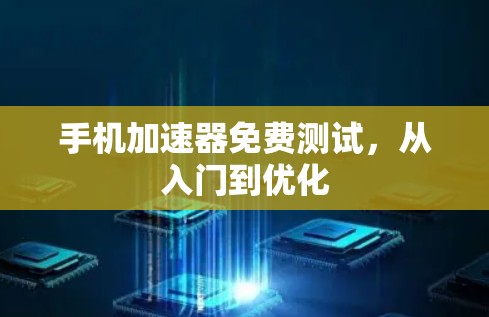 手机加速器免费测试,从入门到优化 手机加速器免费测试,从入门到优化