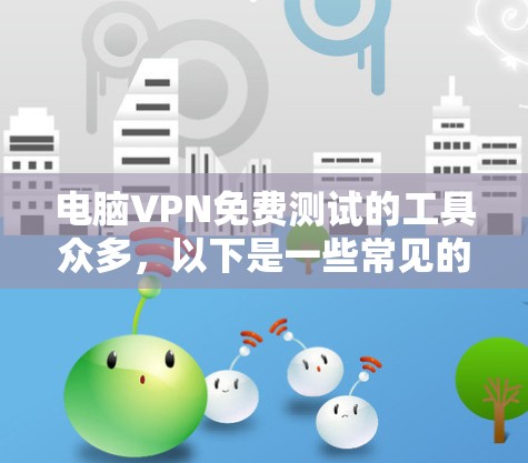 电脑VPN免费测试的工具众多,以下是一些常见的选项,包括基于局域网、基于互联网以及中立的VPN工具 电脑VPN免费测试的工具众多,以下是一些常见的选项,包括基于局域网、基于互联网以及中立的VPN工具
