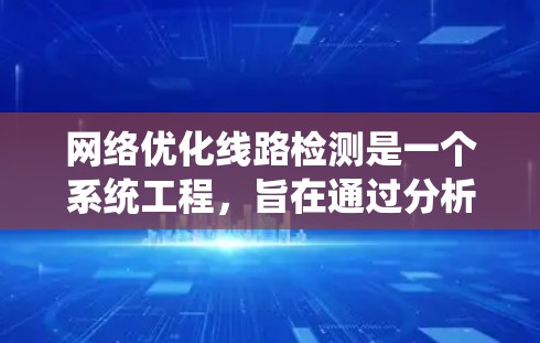 网络优化线路检测是一个系统工程,旨在通过分析流量和性能来提升网络效率。以下是详细的实施步骤 网络优化线路检测是一个系统工程,旨在通过分析流量和性能来提升网络效率。以下是详细的实施步骤