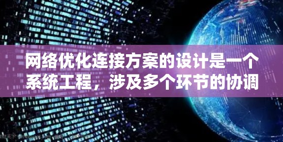 网络优化连接方案的设计是一个系统工程,涉及多个环节的协调和优化,需要系统性、专业性和灵活性。以下是一个详细的网络优化连接方案框架,供参考 网络优化连接方案的设计是一个系统工程,涉及多个环节的协调和优化,需要系统性、专业性和灵活性。以下是一个详细的网络优化连接方案框架,供参考