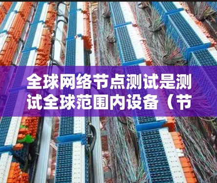 全球网络节点测试是测试全球范围内设备(节点)的网络性能、稳定性以及连接能力。测试内容可能包括带宽、连接稳定性、延迟、响应时间、物理连接可靠性等。以下是关于全球网络节点测试的详细步骤和信息 全球网络节点测试是测试全球范围内设备(节点)的网络性能、稳定性以及连接能力。测试内容可能包括带宽、连接稳定性、延迟、响应时间、物理连接可靠性等。以下是关于全球网络节点测试的详细步骤和信息