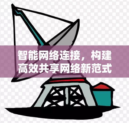 智能网络连接，构建高效共享网络新范式