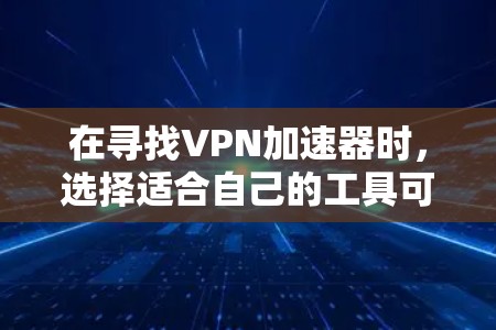 在寻找VPN加速器时,选择适合自己的工具可以帮助你提升VPN体验,同时保护自己免受攻击。以下是一些具体的VPN加速器筛选工具及其功能,供参考 在寻找VPN加速器时,选择适合自己的工具可以帮助你提升VPN体验,同时保护自己免受攻击。以下是一些具体的VPN加速器筛选工具及其功能,供参考