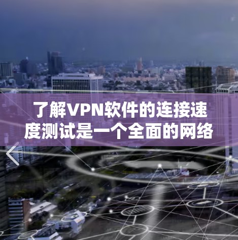 了解VPN软件的连接速度测试是一个全面的网络测试过程，旨在评估其性能和安全性。以下是对该过程的详细说明