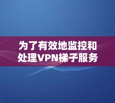 为了有效地监控和处理VPN梯子服务器的异常情况,您可以按照以下步骤进行 为了有效地监控和处理VPN梯子服务器的异常情况,您可以按照以下步骤进行