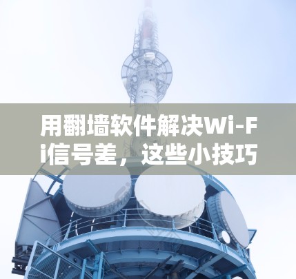 用翻墙软件解决Wi-Fi信号差,这些小技巧你一定要知道! 用翻墙软件解决Wi-Fi信号差,这些小技巧你一定要知道!