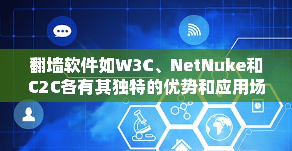 翻墙软件如W3C、NetNuke和C2C各有其独特的优势和应用场景,以下是它们的基本信息、指标评分及排名 翻墙软件如W3C、NetNuke和C2C各有其独特的优势和应用场景,以下是它们的基本信息、指标评分及排名