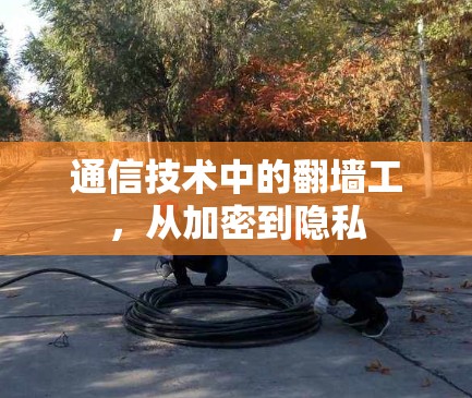 通信技术中的翻墙工,从加密到隐私 通信技术中的翻墙工,从加密到隐私