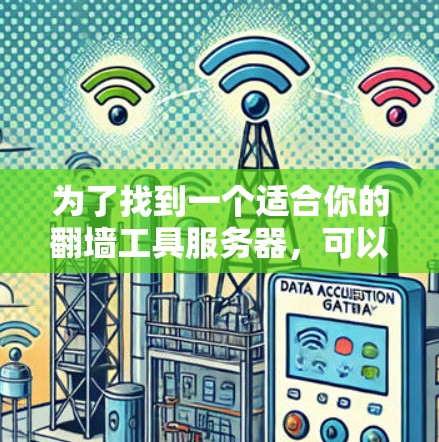 为了找到一个适合你的翻墙工具服务器,可以按照以下步骤进行 为了找到一个适合你的翻墙工具服务器,可以按照以下步骤进行