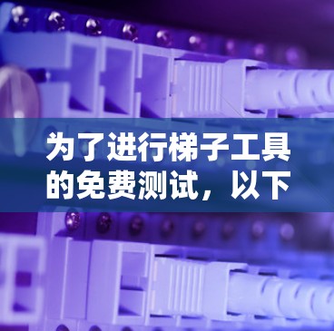 为了进行梯子工具的免费测试,以下是详细的步骤和方法 为了进行梯子工具的免费测试,以下是详细的步骤和方法