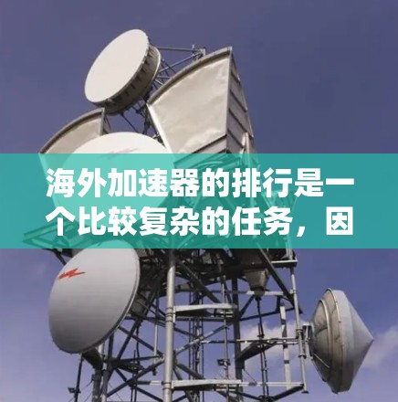 海外加速器的排行是一个比较复杂的任务，因为它涉及到多个因素，包括平台的用户体验、性能、价格、社区活跃度以及对加速器的支持等。以下是一些常见的海外加速器平台及其排名的参考