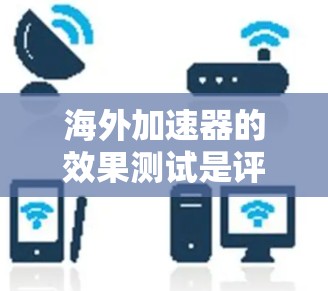 海外加速器的效果测试是评估这些工具在将国内软件部署到海外服务器时的效率和稳定性。以下是对海外加速器效果测试的详细分析和步骤 海外加速器的效果测试是评估这些工具在将国内软件部署到海外服务器时的效率和稳定性。以下是对海外加速器效果测试的详细分析和步骤