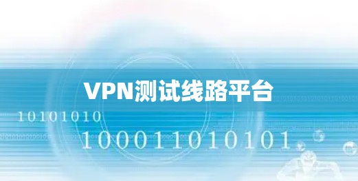 VPN测试线路平台 VPN测试线路平台