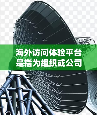 海外访问体验平台是指为组织或公司提供一个高效、安全、便捷的访问管理解决方案,用于处理从海外访问到内部系统的操作。这类平台通常能够满足以下需求 海外访问体验平台是指为组织或公司提供一个高效、安全、便捷的访问管理解决方案,用于处理从海外访问到内部系统的操作。这类平台通常能够满足以下需求