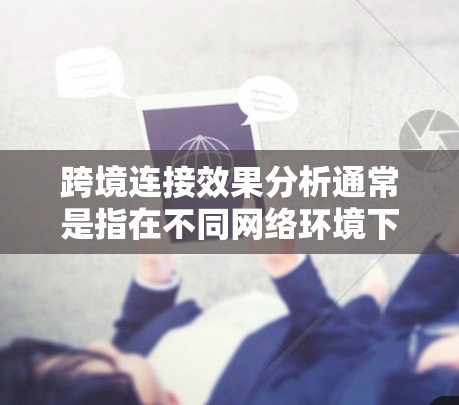 跨境连接效果分析通常是指在不同网络环境下测试和比较跨境(跨地域)连接的效果,以评估网络性能、稳定性以及连接可靠性。以下是对这一主题的分析和总结 跨境连接效果分析通常是指在不同网络环境下测试和比较跨境(跨地域)连接的效果,以评估网络性能、稳定性以及连接可靠性。以下是对这一主题的分析和总结