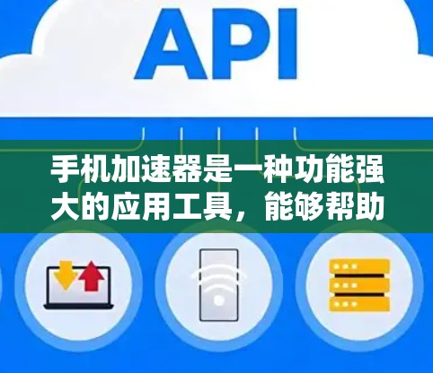 手机加速器是一种功能强大的应用工具,能够帮助用户优化手机的使用体验,减少等待时间,提高手机的使用效率。以下是关于手机加速器的详细介绍 手机加速器是一种功能强大的应用工具,能够帮助用户优化手机的使用体验,减少等待时间,提高手机的使用效率。以下是关于手机加速器的详细介绍