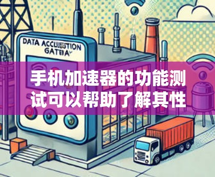 手机加速器的功能测试可以帮助了解其性能提升情况,并优化使用。以下是测试的步骤和结果 手机加速器的功能测试可以帮助了解其性能提升情况,并优化使用。以下是测试的步骤和结果