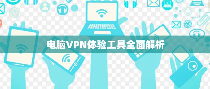 电脑VPN体验工具全面解析 电脑VPN体验工具全面解析