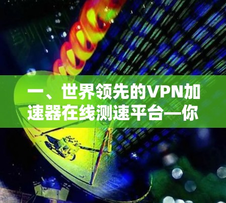 一、世界领先的VPN加速器在线测速平台—你值得信赖