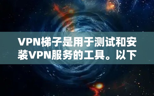 VPN梯子是用于测试和安装VPN服务的工具。以下是关于VPN梯子的详细介绍 VPN梯子是用于测试和安装VPN服务的工具。以下是关于VPN梯子的详细介绍