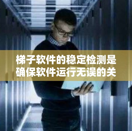 梯子软件的稳定检测是确保软件运行无误的关键步骤,以下是详细的步骤指南 梯子软件的稳定检测是确保软件运行无误的关键步骤,以下是详细的步骤指南