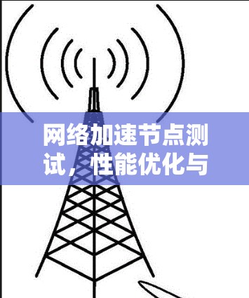 网络加速节点测试,性能优化与硬件配置 网络加速节点测试,性能优化与硬件配置