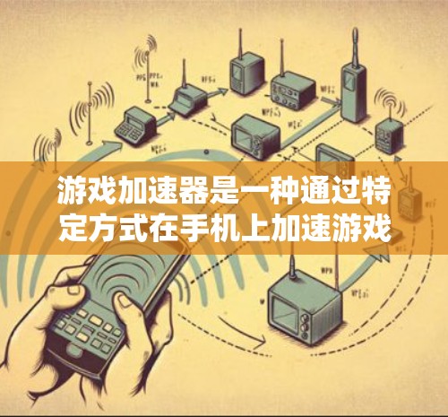 游戏加速器是一种通过特定方式在手机上加速游戏的工具,旨在减少对网络的需求,使玩家能够携带设备并轻松进行游戏。以下是对游戏加速器的详细分析 游戏加速器是一种通过特定方式在手机上加速游戏的工具,旨在减少对网络的需求,使玩家能够携带设备并轻松进行游戏。以下是对游戏加速器的详细分析