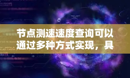 节点测速速度查询可以通过多种方式实现,具体取决于你的需求和平台的设置。以下是一些可能的解决方案和方法 节点测速速度查询可以通过多种方式实现,具体取决于你的需求和平台的设置。以下是一些可能的解决方案和方法