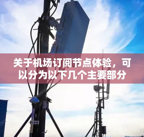 关于机场订阅节点体验,可以分为以下几个主要部分进行详细了解 关于机场订阅节点体验,可以分为以下几个主要部分进行详细了解