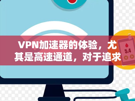 VPN加速器的体验,尤其是高速通道,对于追求速度和效率的用户来说是非常重要的。以下是几种常见的VPN加速器,适合那些希望快速接入热门VPN或希望获得最佳连接体验的用户 VPN加速器的体验,尤其是高速通道,对于追求速度和效率的用户来说是非常重要的。以下是几种常见的VPN加速器,适合那些希望快速接入热门VPN或希望获得最佳连接体验的用户