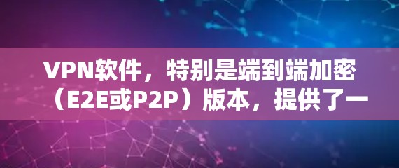 VPN软件,特别是端到端加密(E2E或P2P)版本,提供了一种高度安全的网络连接方式。以下是其网络体验的详细分析 VPN软件,特别是端到端加密(E2E或P2P)版本,提供了一种高度安全的网络连接方式。以下是其网络体验的详细分析