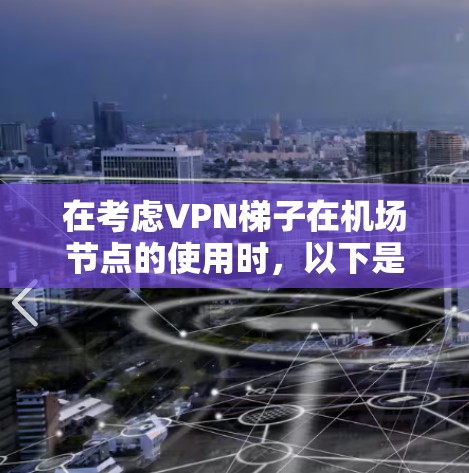 在考虑VPN梯子在<strong>机场节点</strong>的使用时，以下是一个有条理的总结和建议