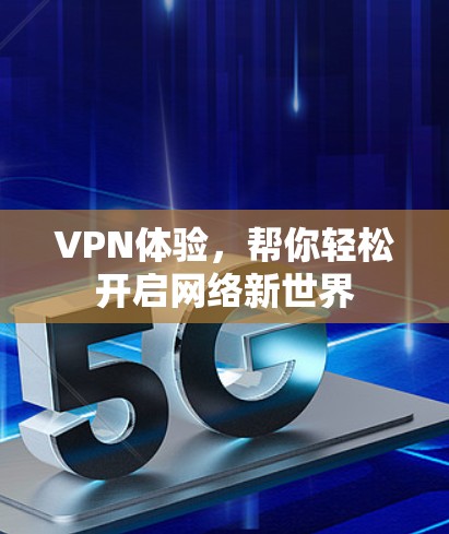 VPN体验,帮你轻松开启网络新世界 VPN体验,帮你轻松开启网络新世界