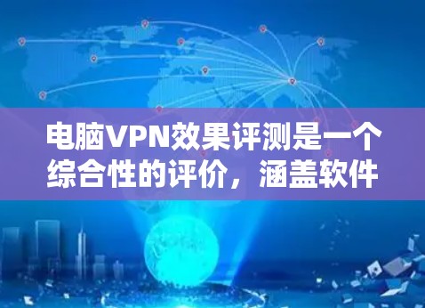电脑VPN效果评测是一个综合性的评价,涵盖软件的功能、安全性、用户体验、易用性以及适合的用户群体等多方面。以下是针对电脑VPN效果的综合评测 电脑VPN效果评测是一个综合性的评价,涵盖软件的功能、安全性、用户体验、易用性以及适合的用户群体等多方面。以下是针对电脑VPN效果的综合评测
