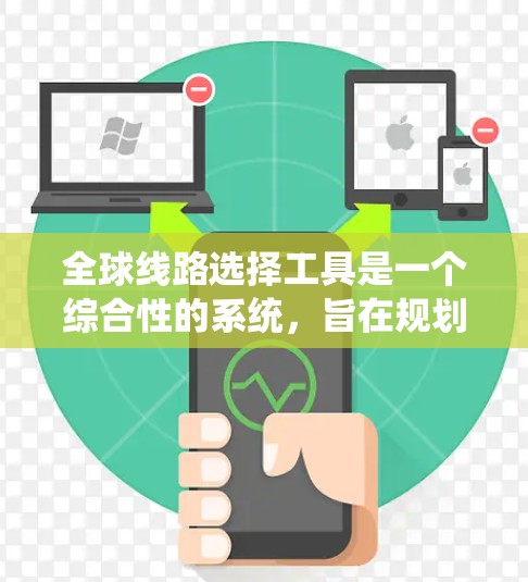 全球线路选择工具是一个综合性的系统,旨在规划和执行交通网络,确保在不同国家之间有连贯的交通系统。以下是该工具的主要方面 全球线路选择工具是一个综合性的系统,旨在规划和执行交通网络,确保在不同国家之间有连贯的交通系统。以下是该工具的主要方面
